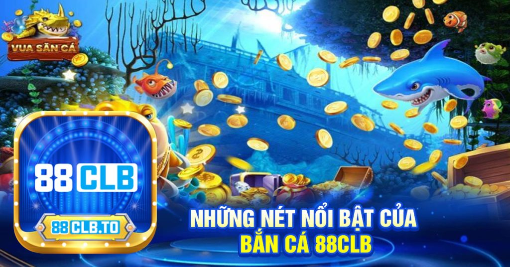 những nét nổi bật của 
bắn cá 88clb